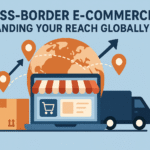 Cross-Border E-commerce: Expanding Your Reach Globally