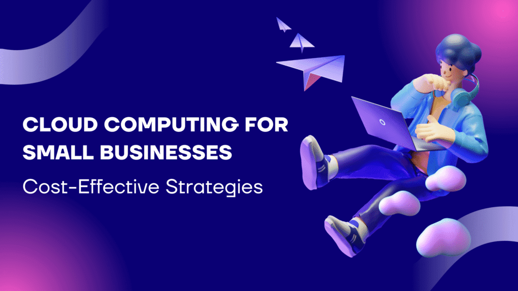 Cloud Computing for Small Businesses: Cost-Effective Strategies